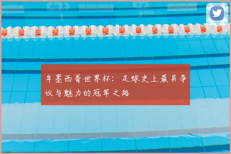 年墨西哥世界杯：足球史上最具争议与魅力的冠军之路