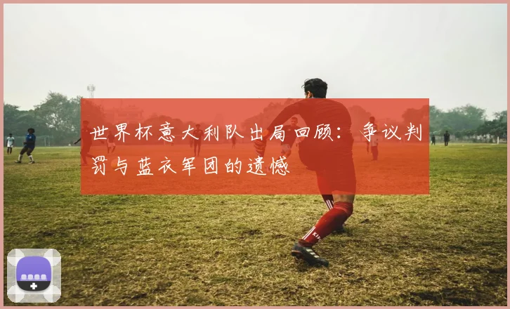 世界杯意大利队出局回顾：争议判罚与蓝衣军团的遗憾