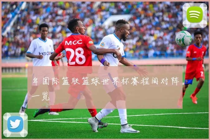 年国际篮联篮球世界杯赛程间对阵一览
