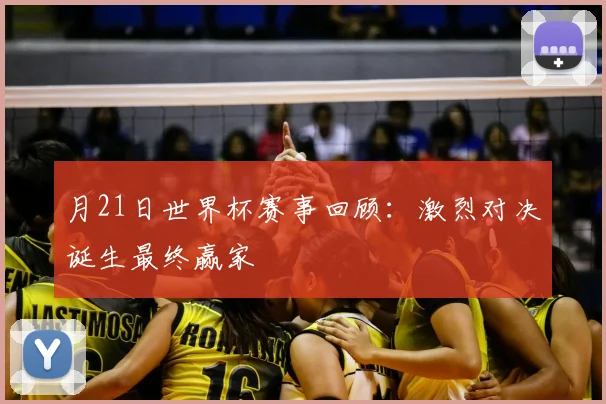 月21日世界杯赛事回顾:激烈对决诞生最终赢家