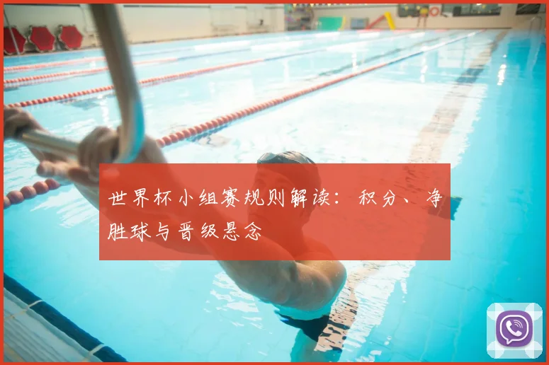 世界杯小组赛规则解读：积分、净胜球与晋级悬念