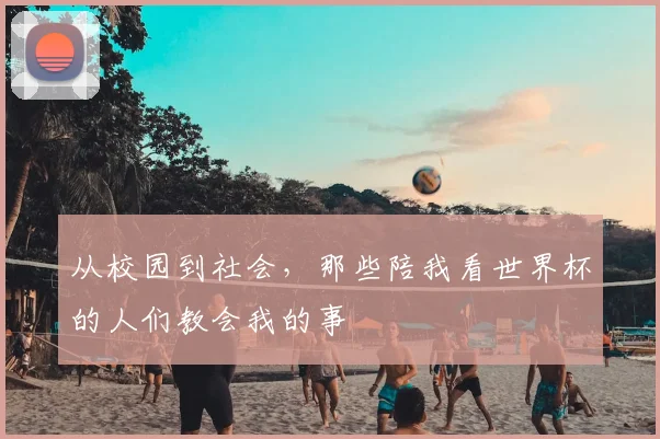从校园到社会，那些陪我看世界杯的人们教会我的事