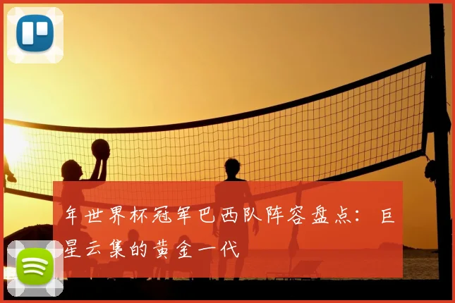 年世界杯冠军巴西队阵容盘点:巨星云集的黄金一代