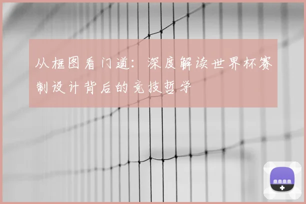 从框图看门道：深度解读世界杯赛制设计背后的竞技哲学