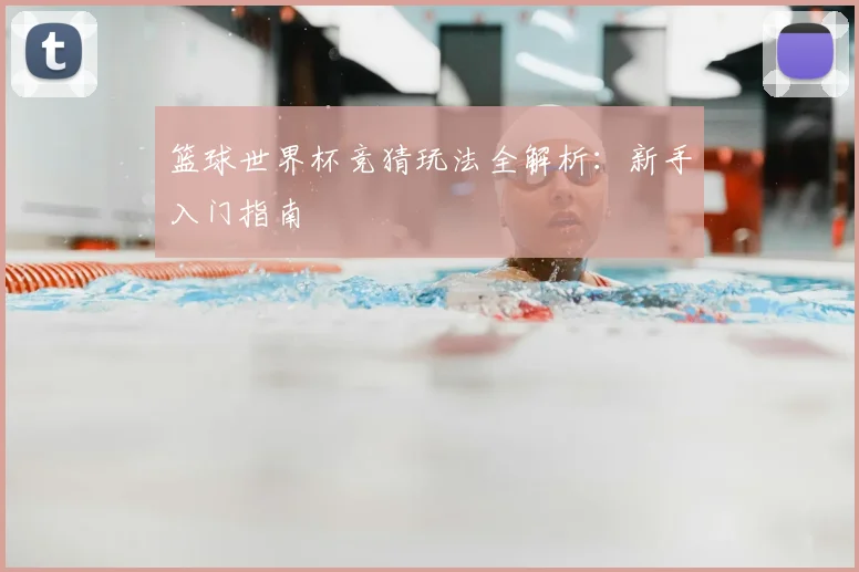 篮球世界杯竞猜玩法全解析:新手入门指南