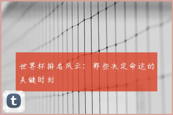 世界杯排名风云:那些决定命运的关键时刻