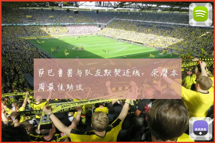 萨巴鲁酱与队友默契连线，荣膺本周最佳助攻