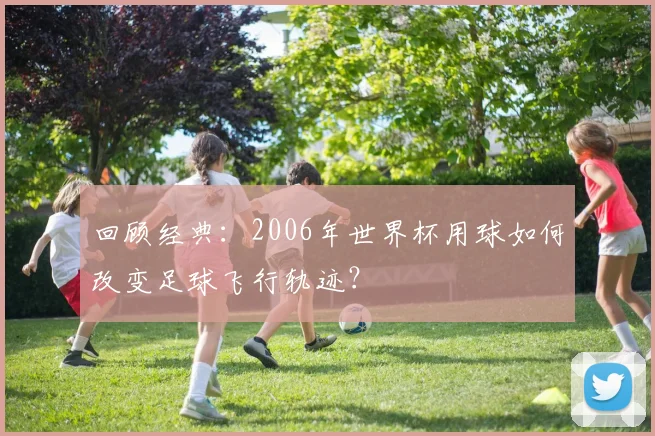 回顾经典：2006年世界杯用球如何改变足球飞行轨迹？
