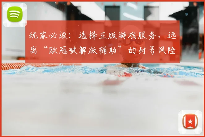 玩家必读：选择正版游戏服务，远离“欧冠破解版辅助”的封号风险