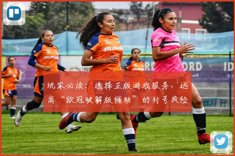 玩家必读：选择正版游戏服务，远离“欧冠破解版辅助”的封号风险