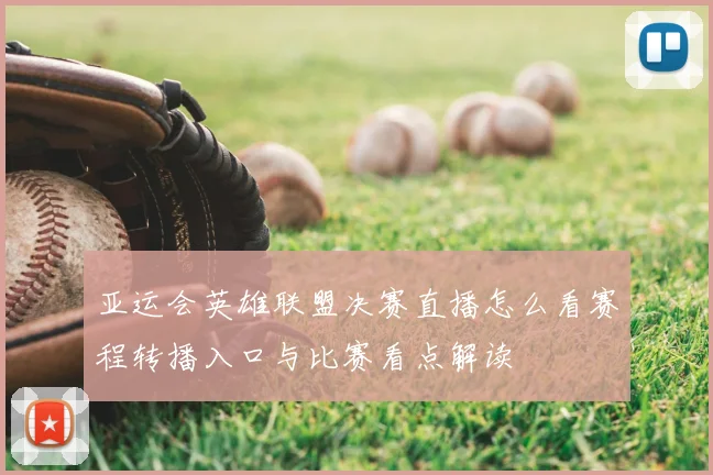 亚运会英雄联盟决赛直播怎么看赛程转播入口与比赛看点解读