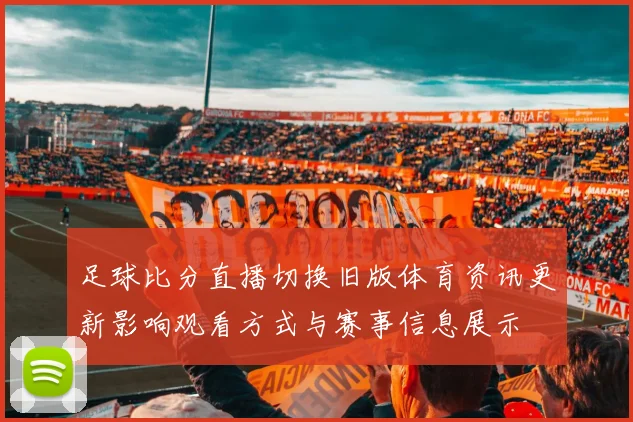 足球比分直播切换旧版体育资讯更新影响观看方式与赛事信息展示