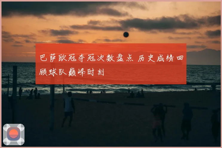 巴萨欧冠夺冠次数盘点 历史成绩回顾球队巅峰时刻